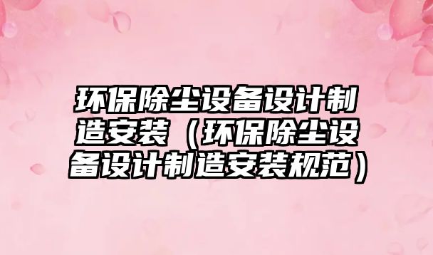 環(huán)保除塵設備設計制造安裝（環(huán)保除塵設備設計制造安裝規(guī)范）