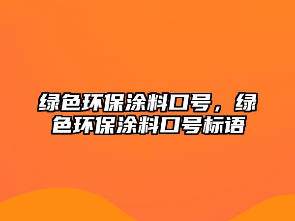 綠色環(huán)保涂料口號，綠色環(huán)保涂料口號標(biāo)語