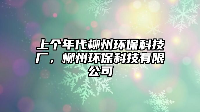 上個(gè)年代柳州環(huán)?？萍紡S，柳州環(huán)?？萍加邢薰?/> 
									</a>
									<h4 class=