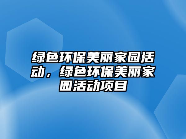 綠色環(huán)保美麗家園活動(dòng)，綠色環(huán)保美麗家園活動(dòng)項(xiàng)目