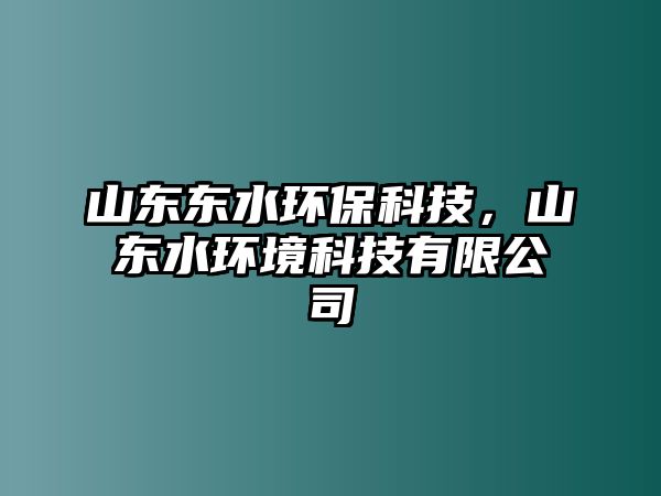 山東東水環(huán)保科技，山東水環(huán)境科技有限公司