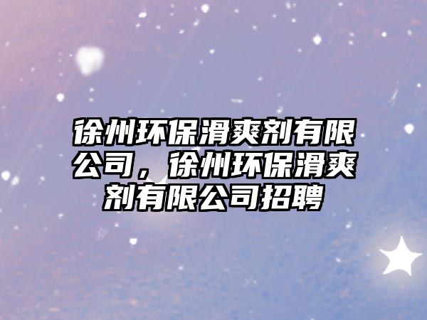 徐州環(huán)?；瑒┯邢薰?，徐州環(huán)保滑爽劑有限公司招聘