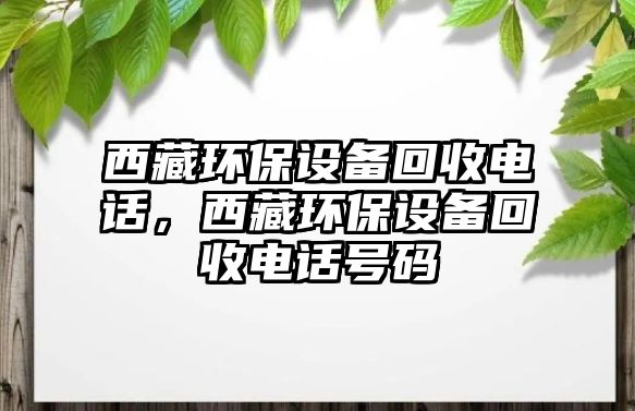 西藏環(huán)保設備回收電話，西藏環(huán)保設備回收電話號碼