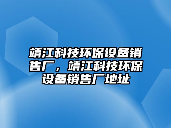 靖江科技環(huán)保設(shè)備銷售廠，靖江科技環(huán)保設(shè)備銷售廠地址