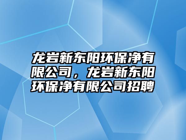 龍巖新東陽環(huán)保凈有限公司，龍巖新東陽環(huán)保凈有限公司招聘