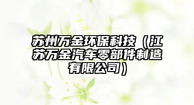 蘇州萬金環(huán)?？萍迹ńK萬金汽車零部件制造有限公司）