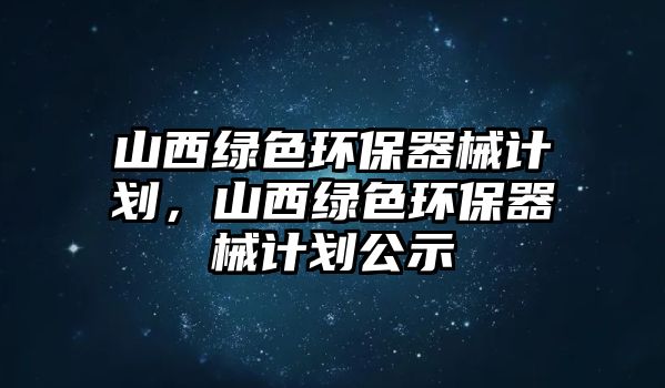 山西綠色環(huán)保器械計劃，山西綠色環(huán)保器械計劃公示