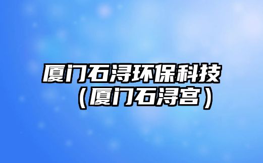 廈門石潯環(huán)?？萍迹◤B門石潯宮）