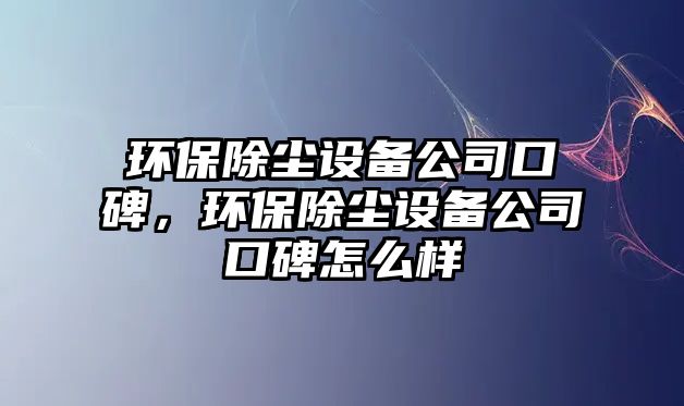 環(huán)保除塵設備公司口碑，環(huán)保除塵設備公司口碑怎么樣