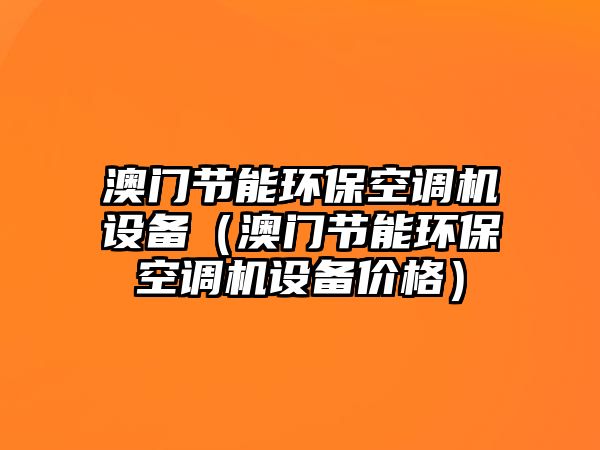 澳門節(jié)能環(huán)保空調機設備（澳門節(jié)能環(huán)?？照{機設備價格）