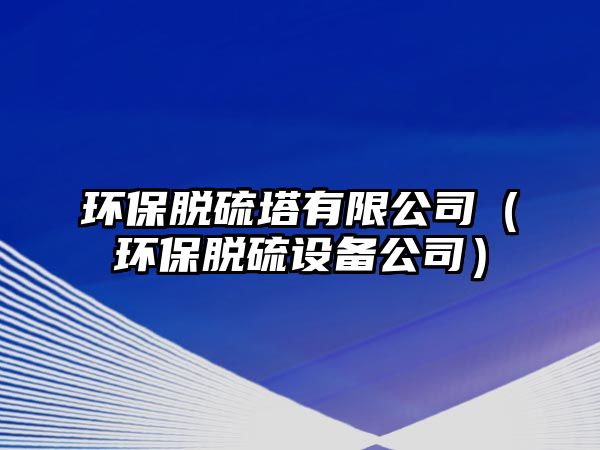 環(huán)保脫硫塔有限公司（環(huán)保脫硫設備公司）