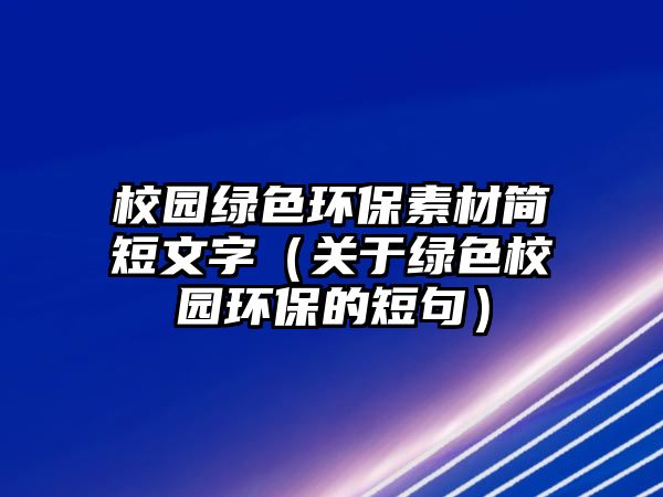 校園綠色環(huán)保素材簡短文字（關(guān)于綠色校園環(huán)保的短句）