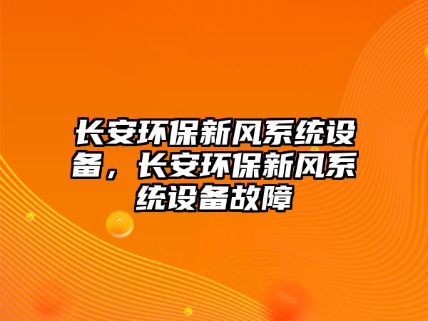 長安環(huán)保新風系統(tǒng)設備，長安環(huán)保新風系統(tǒng)設備故障