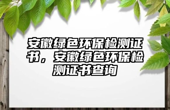 安徽綠色環(huán)保檢測證書，安徽綠色環(huán)保檢測證書查詢