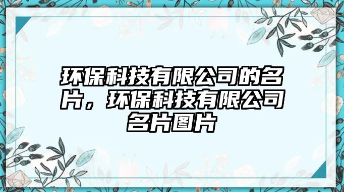 環(huán)?？萍加邢薰镜拿?，環(huán)保科技有限公司名片圖片