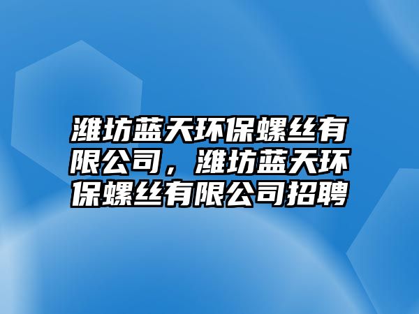 濰坊藍(lán)天環(huán)保螺絲有限公司，濰坊藍(lán)天環(huán)保螺絲有限公司招聘