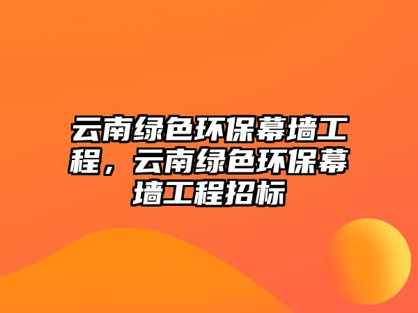 云南綠色環(huán)保幕墻工程，云南綠色環(huán)保幕墻工程招標