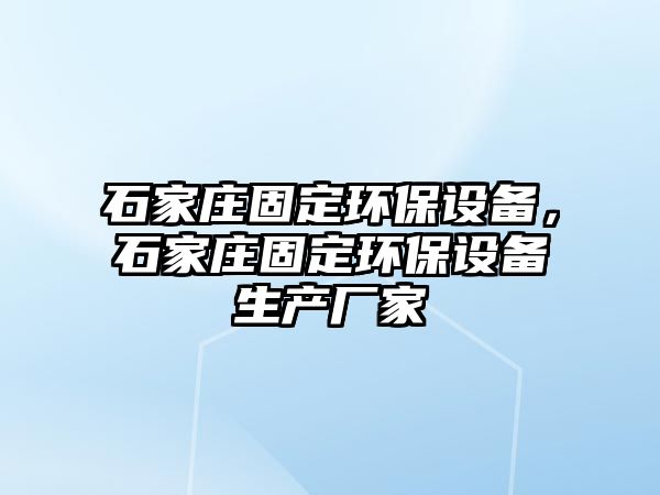 石家莊固定環(huán)保設備，石家莊固定環(huán)保設備生產廠家