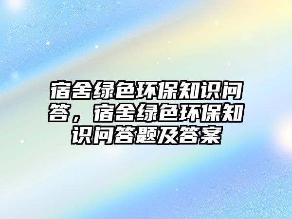 宿舍綠色環(huán)保知識問答，宿舍綠色環(huán)保知識問答題及答案