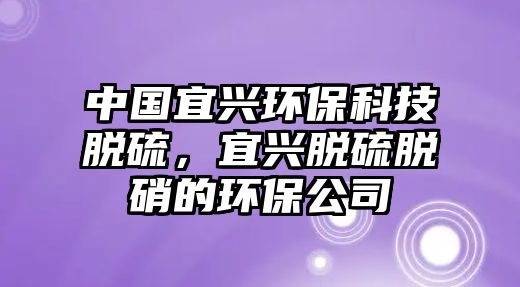 中國宜興環(huán)?？萍济摿颍伺d脫硫脫硝的環(huán)保公司