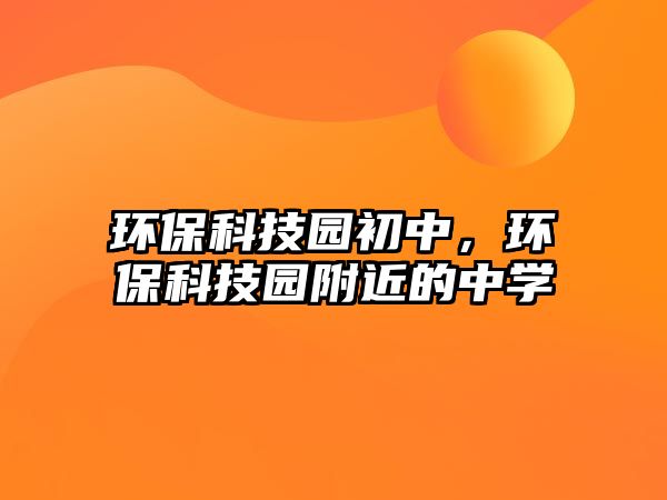 環(huán)保科技園初中，環(huán)?？萍紙@附近的中學(xué)