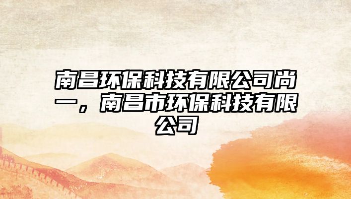 南昌環(huán)保科技有限公司尚一，南昌市環(huán)保科技有限公司