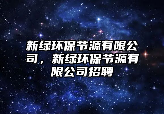 新綠環(huán)保節(jié)源有限公司，新綠環(huán)保節(jié)源有限公司招聘