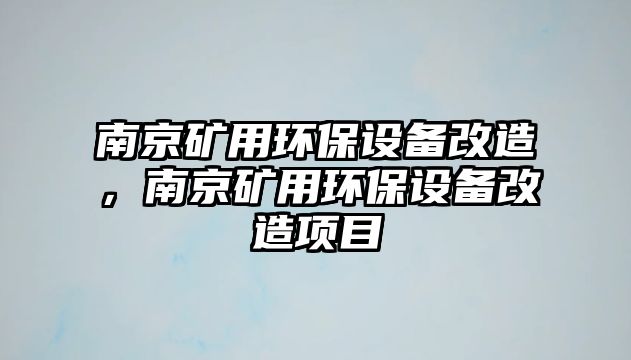 南京礦用環(huán)保設(shè)備改造，南京礦用環(huán)保設(shè)備改造項目