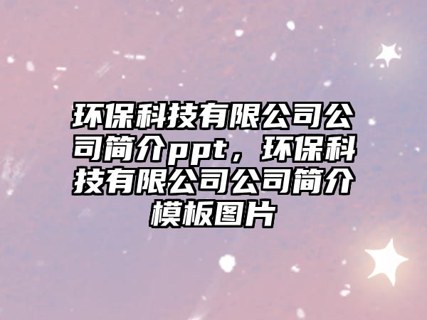 環(huán)保科技有限公司公司簡(jiǎn)介ppt，環(huán)保科技有限公司公司簡(jiǎn)介模板圖片