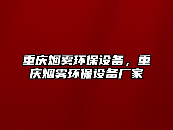 重慶煙霧環(huán)保設備，重慶煙霧環(huán)保設備廠家