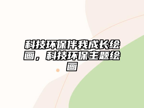 科技環(huán)保伴我成長(zhǎng)繪畫(huà)，科技環(huán)保主題繪畫(huà)