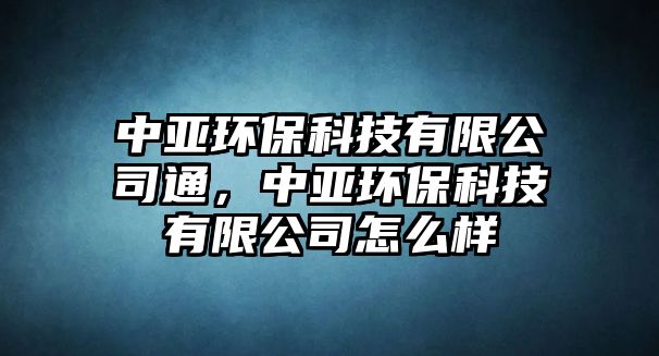 中亞環(huán)?？萍加邢薰就?，中亞環(huán)保科技有限公司怎么樣