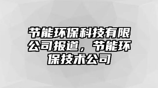 節(jié)能環(huán)?？萍加邢薰緢蟮?，節(jié)能環(huán)保技術(shù)公司