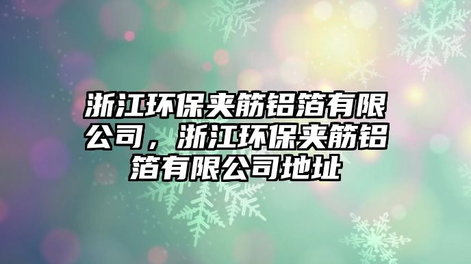 浙江環(huán)保夾筋鋁箔有限公司，浙江環(huán)保夾筋鋁箔有限公司地址