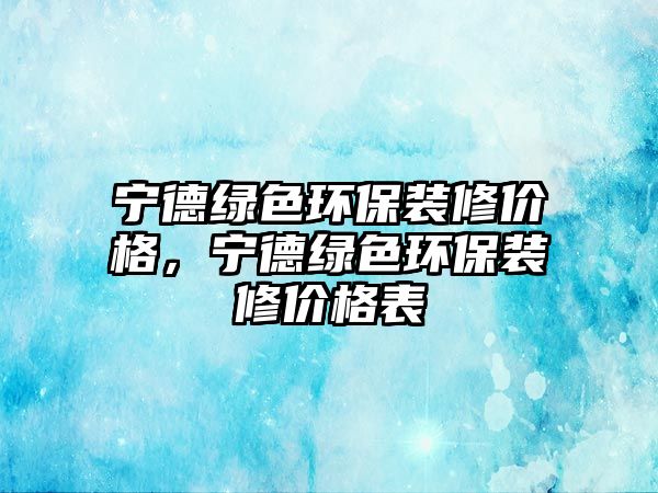 寧德綠色環(huán)保裝修價格，寧德綠色環(huán)保裝修價格表