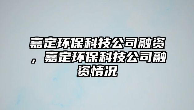 嘉定環(huán)保科技公司融資，嘉定環(huán)保科技公司融資情況