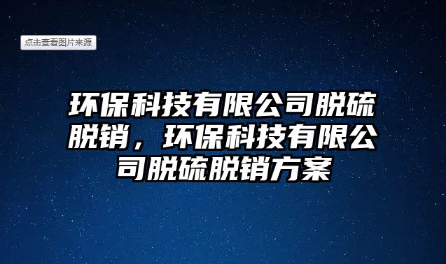 環(huán)保科技有限公司脫硫脫銷，環(huán)保科技有限公司脫硫脫銷方案