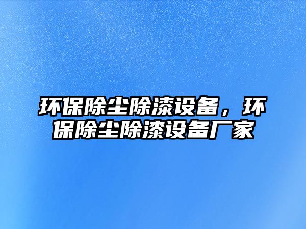 環(huán)保除塵除漆設備，環(huán)保除塵除漆設備廠家