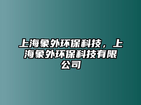 上海象外環(huán)?？萍?，上海象外環(huán)保科技有限公司