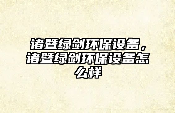 諸暨綠劍環(huán)保設(shè)備，諸暨綠劍環(huán)保設(shè)備怎么樣