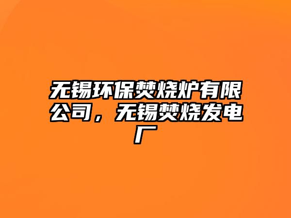 無錫環(huán)保焚燒爐有限公司，無錫焚燒發(fā)電廠