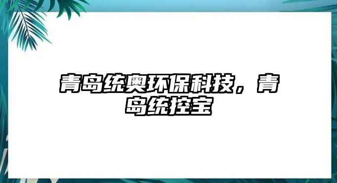 青島統(tǒng)奧環(huán)?？萍?，青島統(tǒng)控寶