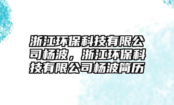 浙江環(huán)保科技有限公司楊波，浙江環(huán)保科技有限公司楊波簡歷