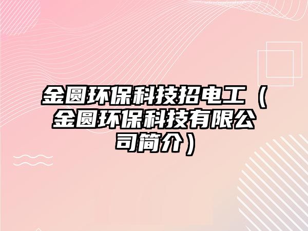 金圓環(huán)?？萍颊须姽ぃń饒A環(huán)保科技有限公司簡(jiǎn)介）