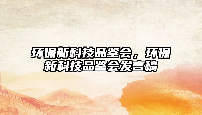 環(huán)保新科技品鑒會，環(huán)保新科技品鑒會發(fā)言稿