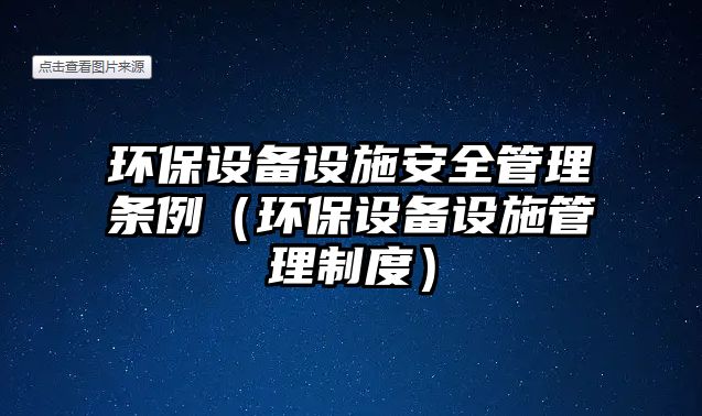 環(huán)保設(shè)備設(shè)施安全管理條例（環(huán)保設(shè)備設(shè)施管理制度）