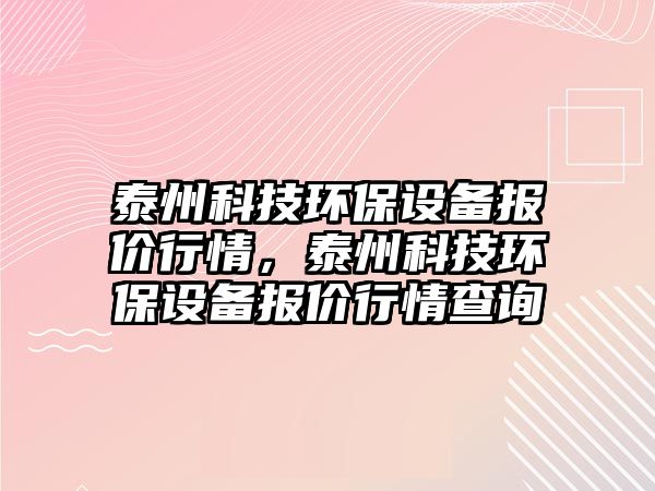 泰州科技環(huán)保設備報價行情，泰州科技環(huán)保設備報價行情查詢