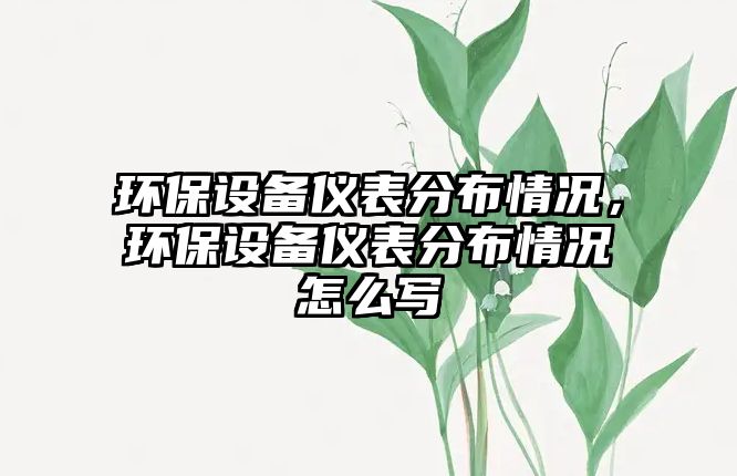 環(huán)保設(shè)備儀表分布情況，環(huán)保設(shè)備儀表分布情況怎么寫