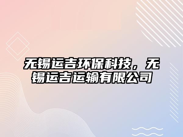 無錫運吉環(huán)保科技，無錫運吉運輸有限公司