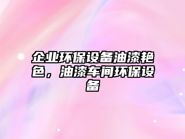 企業(yè)環(huán)保設(shè)備油漆艷色，油漆車間環(huán)保設(shè)備